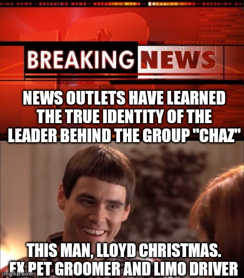 NEWS OUTLETS HAVE LEARNED THE TRUE IDENTITY OF THE LEADER BEHIND THE GROUP "CHAZ"; THIS MAN, LLOYD CHRISTMAS. EX PET GROOMER AND LIMO DRIVER | image tagged in breaking news,lloyd christmas | made w/ Imgflip meme maker