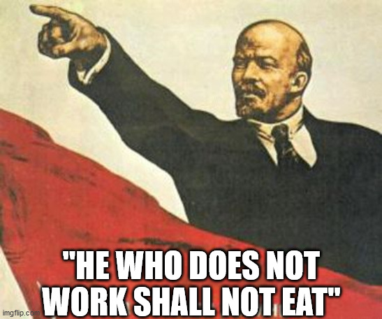 Lenin says | "HE WHO DOES NOT WORK SHALL NOT EAT" | image tagged in lenin says | made w/ Imgflip meme maker