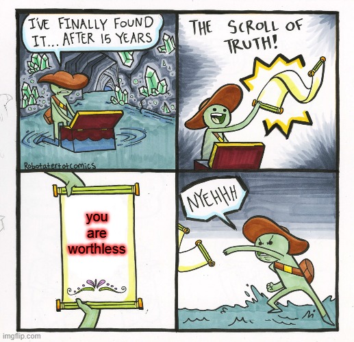 The Scroll Of Truth Meme | you are worthless | image tagged in memes,the scroll of truth | made w/ Imgflip meme maker