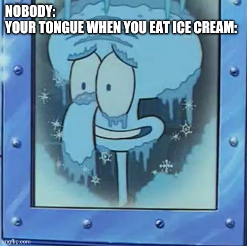 Frozen Squidward | NOBODY:
YOUR TONGUE WHEN YOU EAT ICE CREAM: | image tagged in frozen squidward,spongebob,memes | made w/ Imgflip meme maker