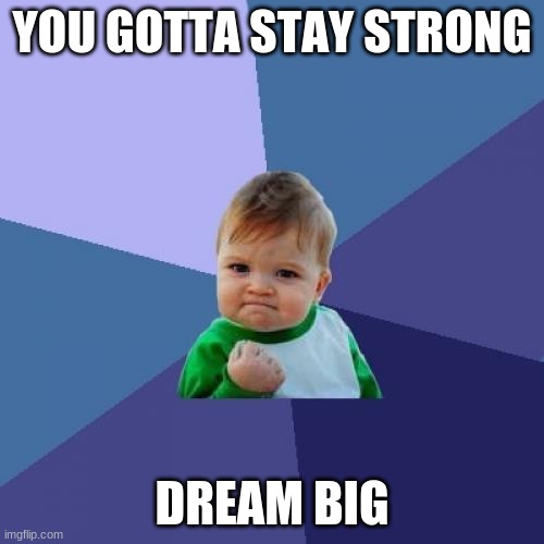 Success Kid Meme | YOU GOTTA STAY STRONG; DREAM BIG | image tagged in memes,success kid | made w/ Imgflip meme maker