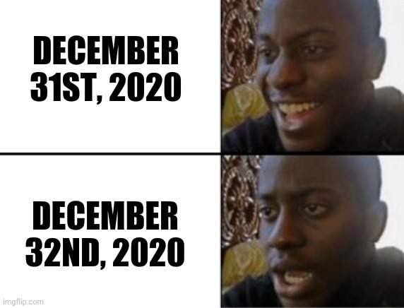 Just when we thought it was over | DECEMBER 31ST, 2020; DECEMBER 32ND, 2020 | image tagged in oh yeah oh no | made w/ Imgflip meme maker