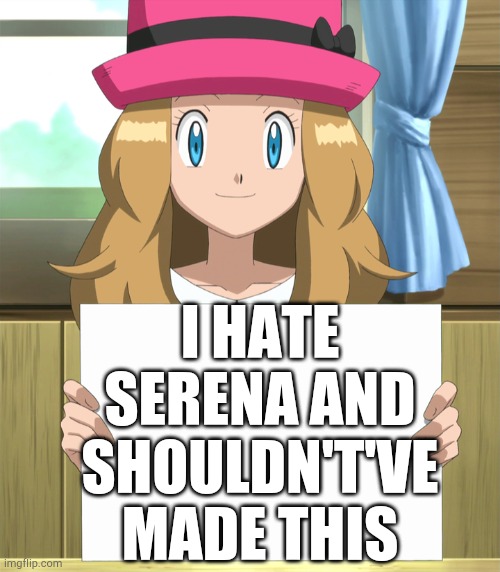 Serena | I HATE SERENA AND SHOULDN'T'VE MADE THIS | image tagged in serena | made w/ Imgflip meme maker