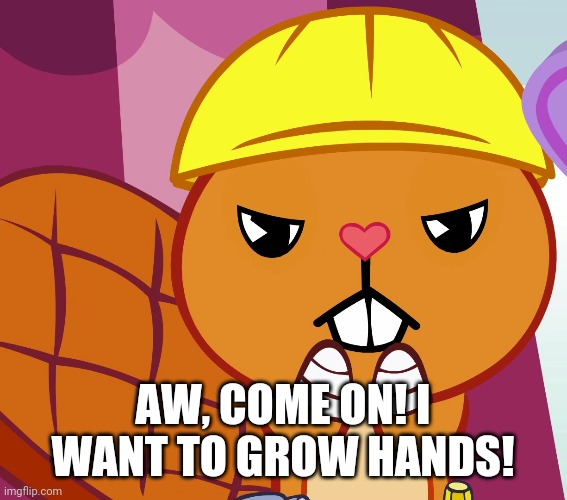 AW, COME ON! I WANT TO GROW HANDS! | made w/ Imgflip meme maker