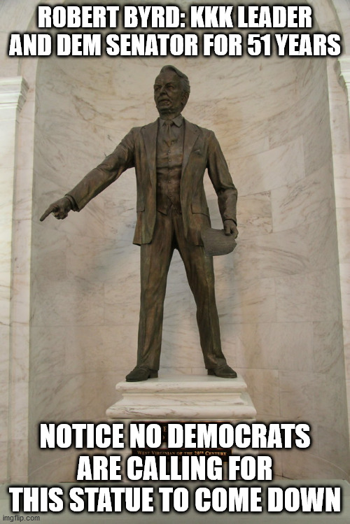 Democrats are hypocrite | ROBERT BYRD: KKK LEADER AND DEM SENATOR FOR 51 YEARS; NOTICE NO DEMOCRATS ARE CALLING FOR THIS STATUE TO COME DOWN | image tagged in robert byrd,statue,demcrats | made w/ Imgflip meme maker