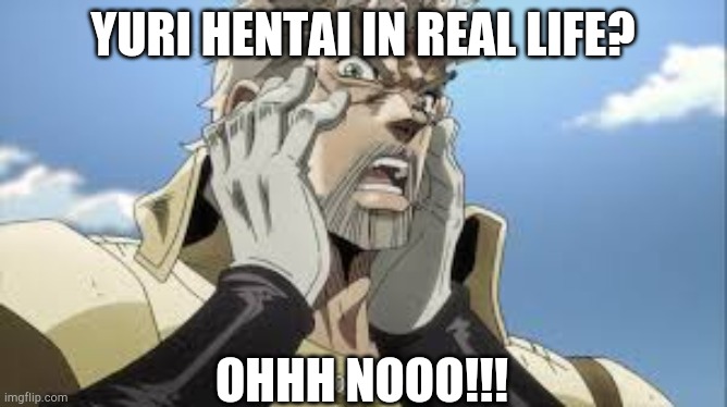 JoJo OH NO | YURI HENTAI IN REAL LIFE? OHHH NOOO!!! | image tagged in jojo oh no | made w/ Imgflip meme maker
