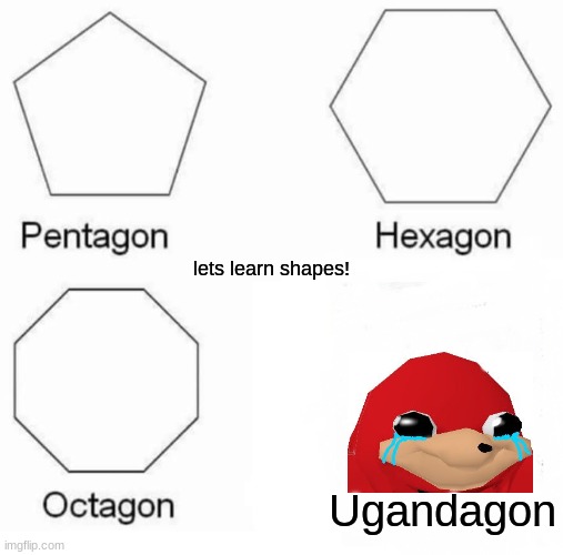i made this while listening to the song | lets learn shapes! Ugandagon | image tagged in memes,pentagon hexagon octagon | made w/ Imgflip meme maker