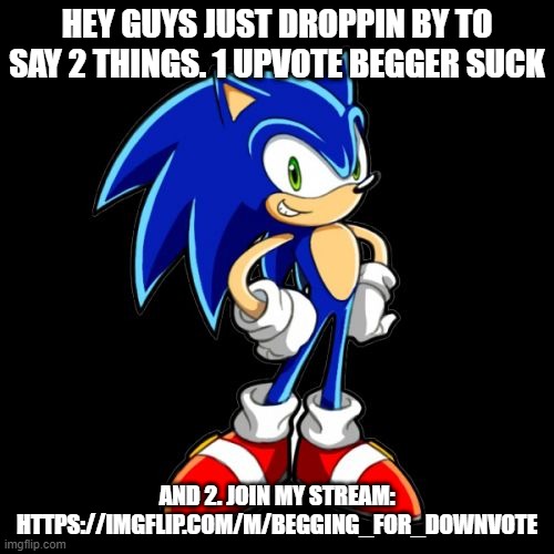 e | HEY GUYS JUST DROPPIN BY TO SAY 2 THINGS. 1 UPVOTE BEGGER SUCK; AND 2. JOIN MY STREAM: HTTPS://IMGFLIP.COM/M/BEGGING_FOR_DOWNVOTE | image tagged in memes,you're too slow sonic | made w/ Imgflip meme maker