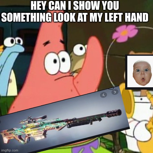 No Patrick Meme | HEY CAN I SHOW YOU SOMETHING LOOK AT MY LEFT HAND | image tagged in memes,no patrick | made w/ Imgflip meme maker