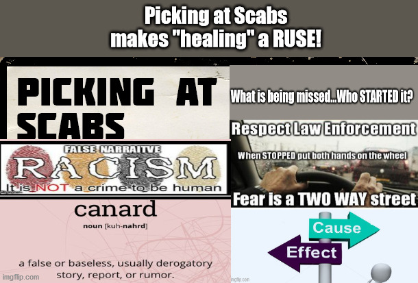 Racism's SCAB, Impossible to Hear when pulling at SCAB | Picking at Scabs makes "healing" a RUSE! | image tagged in race,racism,canard,big lie,false narrative | made w/ Imgflip meme maker