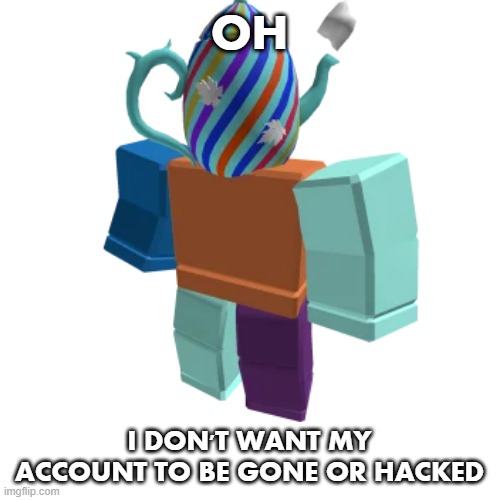 OH I DON'T WANT MY ACCOUNT TO BE GONE OR HACKED | made w/ Imgflip meme maker