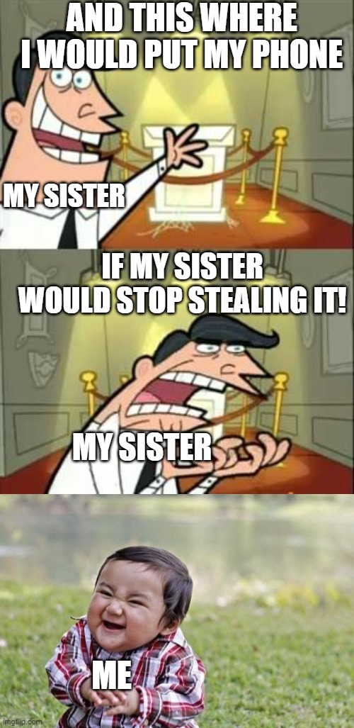 this is where I would put my phone if... | AND THIS WHERE  I WOULD PUT MY PHONE; MY SISTER; IF MY SISTER WOULD STOP STEALING IT! MY SISTER; ME | image tagged in memes,evil toddler,this is where i'd put my trophy if i had one | made w/ Imgflip meme maker