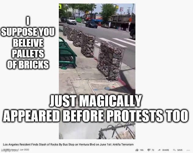 I SUPPOSE YOU BELEIVE PALLETS  OF BRICKS JUST MAGICALLY APPEARED BEFORE PROTESTS TOO | made w/ Imgflip meme maker