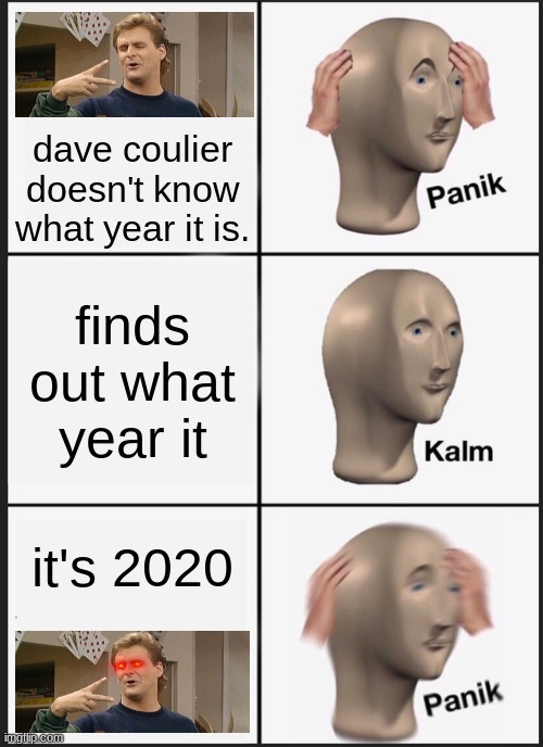 full house fans will get this |  dave coulier doesn't know what year it is. finds out what year it; it's 2020 | image tagged in memes,panik kalm panik,full house,dave coulier,what year is it,2020 | made w/ Imgflip meme maker