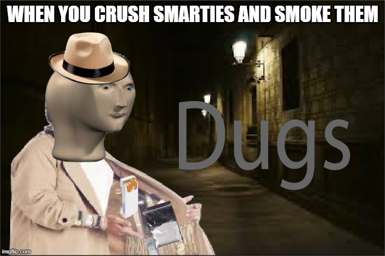 Dugs | WHEN YOU CRUSH SMARTIES AND SMOKE THEM | image tagged in dugs | made w/ Imgflip meme maker