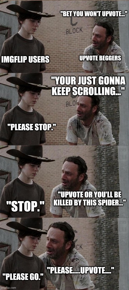 Rick and Carl Long Meme | "BET YOU WON'T UPVOTE..."; UPVOTE BEGGERS; IMGFLIP USERS; "YOUR JUST GONNA KEEP SCROLLING..."; "PLEASE STOP."; "UPVOTE OR YOU'LL BE KILLED BY THIS SPIDER..."; "STOP."; "PLEASE.....UPVOTE...."; "PLEASE GO." | image tagged in memes,rick and carl long,imgflip,imgflip users,upvote begging,funny | made w/ Imgflip meme maker