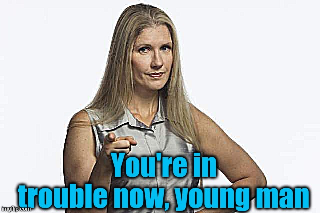 scolding mom | You're in trouble now, young man | image tagged in scolding mom | made w/ Imgflip meme maker