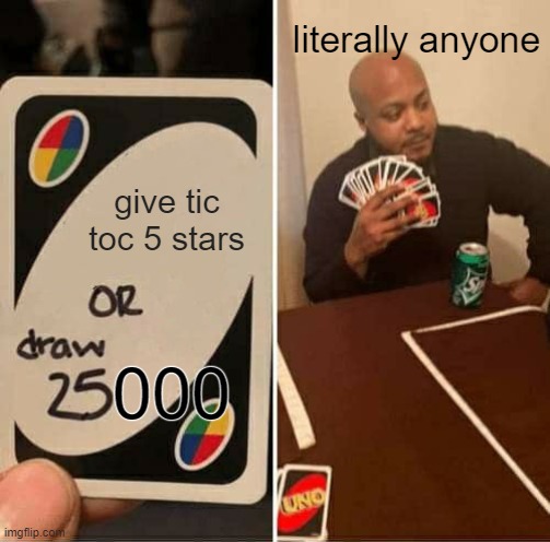 ANTI TIC TOC | literally anyone; give tic toc 5 stars; 000 | image tagged in memes,uno draw 25 cards,anti tic toc | made w/ Imgflip meme maker