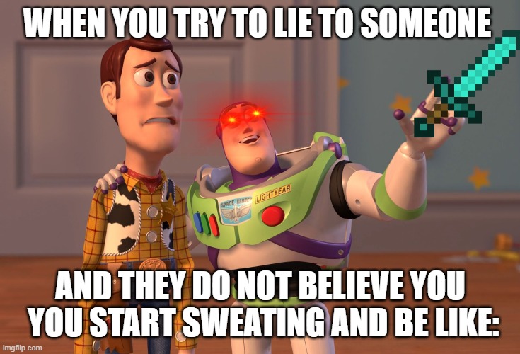 X, X Everywhere | WHEN YOU TRY TO LIE TO SOMEONE; AND THEY DO NOT BELIEVE YOU  YOU START SWEATING AND BE LIKE: | image tagged in memes,x x everywhere | made w/ Imgflip meme maker