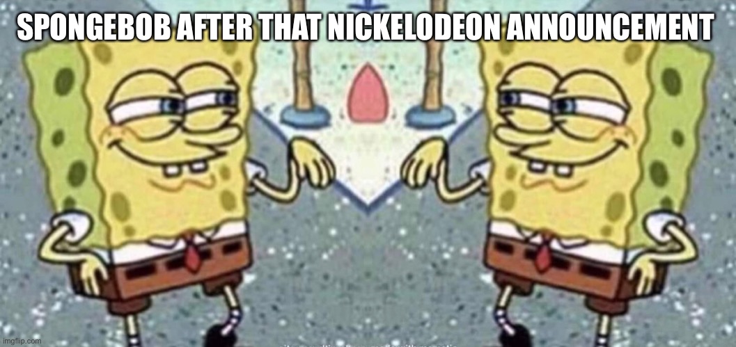 Spongebob after the Nickelodeon announcement | SPONGEBOB AFTER THAT NICKELODEON ANNOUNCEMENT | image tagged in spongebob | made w/ Imgflip meme maker