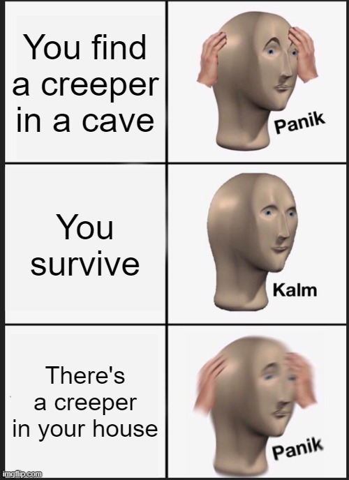 mincrift | You find a creeper in a cave; You survive; There's a creeper in your house | image tagged in memes,panik kalm panik | made w/ Imgflip meme maker