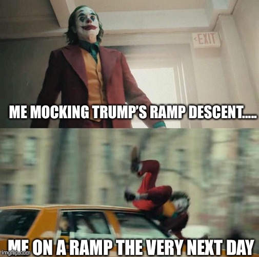 Joaquin Phoenix Joker Car | ME MOCKING TRUMP’S RAMP DESCENT..... ME ON A RAMP THE VERY NEXT DAY | image tagged in joaquin phoenix joker car,trump,ramp,descent | made w/ Imgflip meme maker