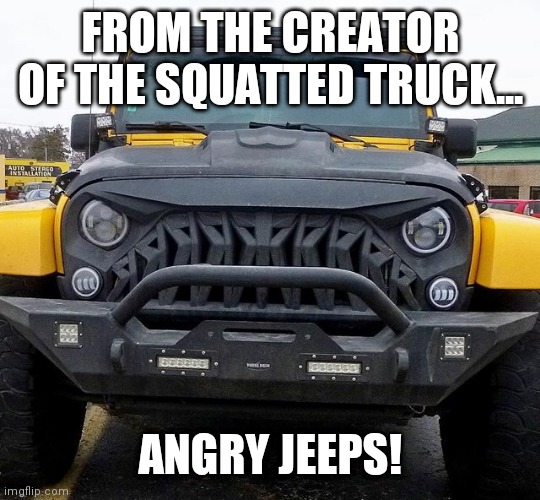 Angry jeep | FROM THE CREATOR OF THE SQUATTED TRUCK... ANGRY JEEPS! | image tagged in angry jeep | made w/ Imgflip meme maker