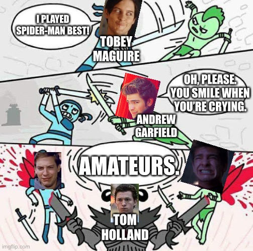 Tom Holland is the best actor by far | I PLAYED SPIDER-MAN BEST! TOBEY MAGUIRE; OH, PLEASE. YOU SMILE WHEN YOU’RE CRYING. ANDREW GARFIELD; AMATEURS. TOM HOLLAND | image tagged in sword fight,spiderman,peter parker cry,tom holland,tobey maguire,andrew garfield | made w/ Imgflip meme maker