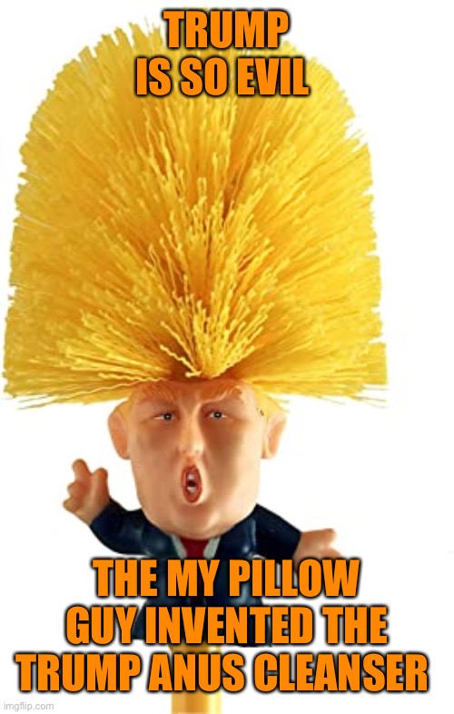 TRUMP IS SO EVIL THE MY PILLOW GUY INVENTED THE TRUMP ANUS CLEANSER | made w/ Imgflip meme maker