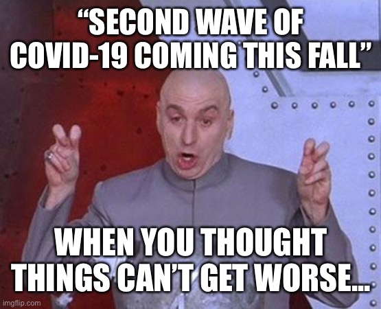 Covid... | “SECOND WAVE OF COVID-19 COMING THIS FALL”; WHEN YOU THOUGHT THINGS CAN’T GET WORSE... | image tagged in memes,dr evil laser,covid-19,coronavirus,second wave | made w/ Imgflip meme maker