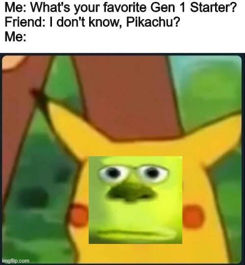 I was not expecting that. | Me: What's your favorite Gen 1 Starter?
Friend: I don't know, Pikachu?
Me: | image tagged in surprised pikachu | made w/ Imgflip meme maker