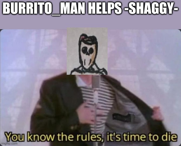 You know the rules, it's time to die | BURRITO_MAN HELPS -SHAGGY- | image tagged in you know the rules it's time to die | made w/ Imgflip meme maker