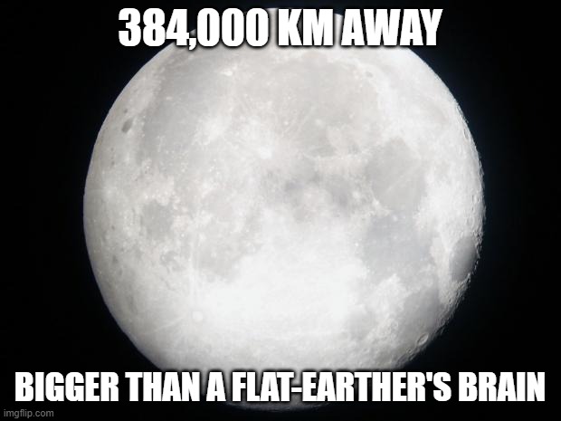 Moon Conspiracy | 384,000 KM AWAY; BIGGER THAN A FLAT-EARTHER'S BRAIN | image tagged in full moon | made w/ Imgflip meme maker