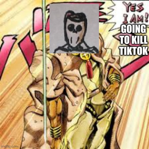 YES I AM | GOING TO KILL TIKTOK | image tagged in yes i am | made w/ Imgflip meme maker