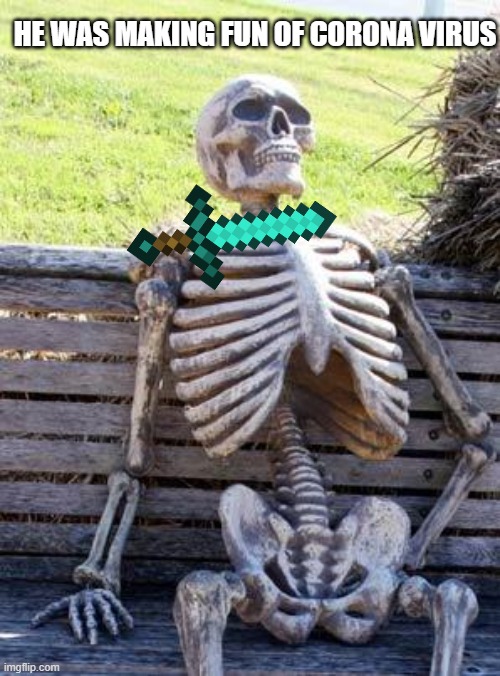 Waiting Skeleton | HE WAS MAKING FUN OF CORONA VIRUS | image tagged in memes,waiting skeleton | made w/ Imgflip meme maker
