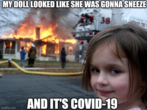 Disaster Girl Meme | MY DOLL LOOKED LIKE SHE WAS GONNA SNEEZE; AND IT'S COVID-19 | image tagged in memes,disaster girl | made w/ Imgflip meme maker