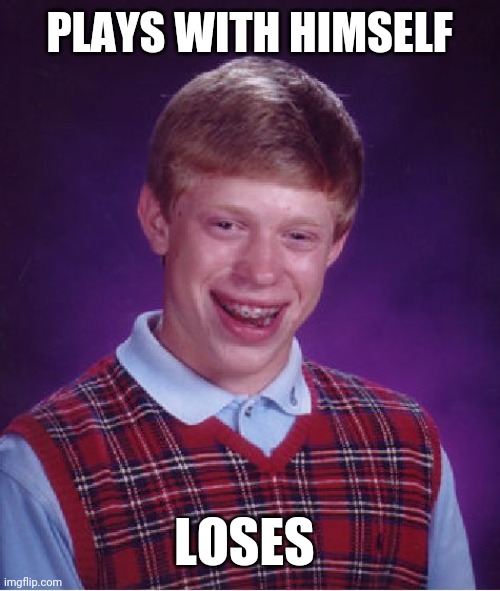 Bad Luck Brian | PLAYS WITH HIMSELF; LOSES | image tagged in memes,bad luck brian | made w/ Imgflip meme maker