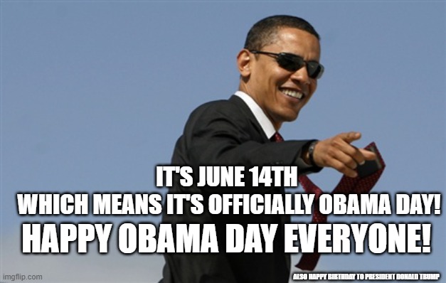 Happy Obama Day! | IT'S JUNE 14TH 
WHICH MEANS IT'S OFFICIALLY OBAMA DAY! HAPPY OBAMA DAY EVERYONE! ALSO HAPPY BIRTHDAY TO PRESIDENT DONALD TRUMP | image tagged in memes,cool obama | made w/ Imgflip meme maker