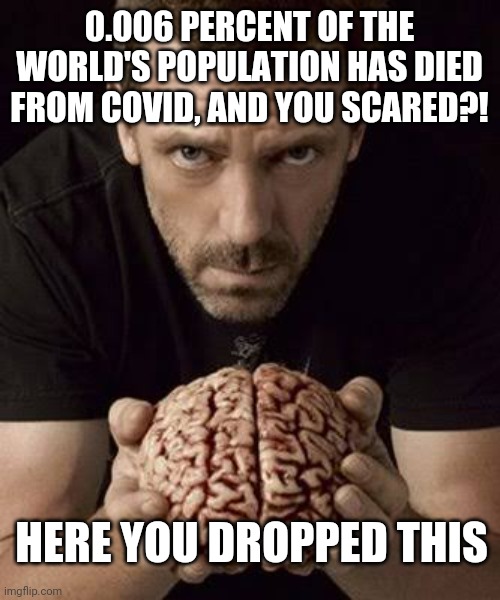 Brain dead and scared | 0.006 PERCENT OF THE WORLD'S POPULATION HAS DIED FROM COVID, AND YOU SCARED?! HERE YOU DROPPED THIS | image tagged in brain,covid-19,covid19,coronavirus,drop | made w/ Imgflip meme maker