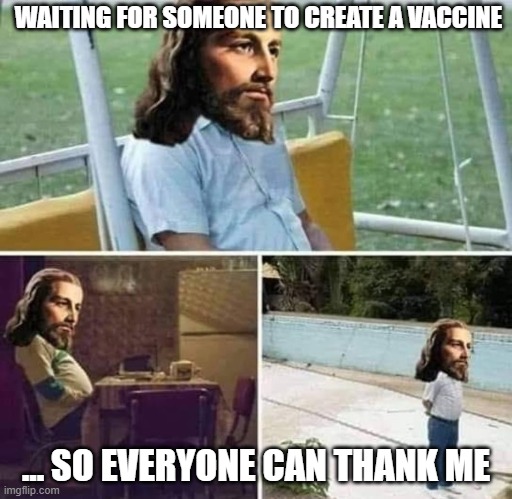 Covid-19 vaccine | WAITING FOR SOMEONE TO CREATE A VACCINE; ... SO EVERYONE CAN THANK ME | image tagged in coronavirus,jesus,covid-19 | made w/ Imgflip meme maker