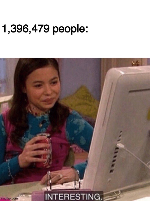 1,396,479 people: | image tagged in icarly interesting,template | made w/ Imgflip meme maker