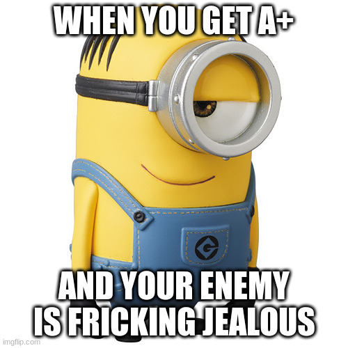 WHEN YOU GET A+; AND YOUR ENEMY IS FRICKING JEALOUS | made w/ Imgflip meme maker