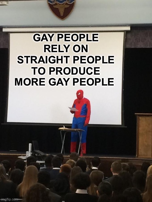 I mean... it’s true | GAY PEOPLE RELY ON STRAIGHT PEOPLE TO PRODUCE MORE GAY PEOPLE | image tagged in spiderman presentation,funny,memes | made w/ Imgflip meme maker