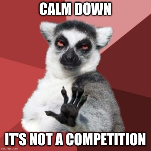 Chill Out Lemur Meme | CALM DOWN IT'S NOT A COMPETITION | image tagged in memes,chill out lemur | made w/ Imgflip meme maker