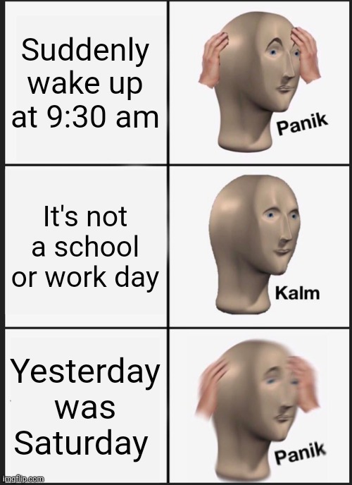 When you're running late for Church | Suddenly wake up at 9:30 am; It's not a school or work day; Yesterday was Saturday | image tagged in memes,panik kalm panik | made w/ Imgflip meme maker