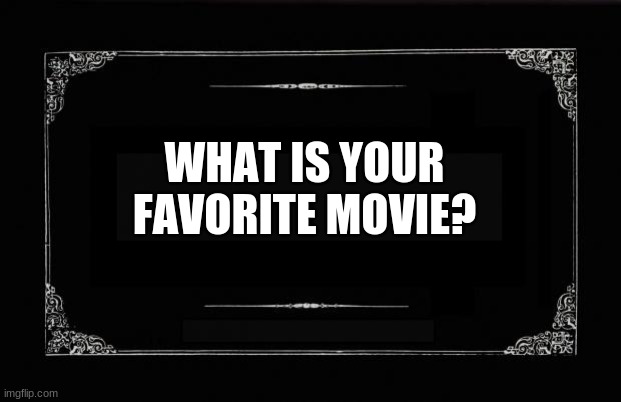 what is your favorite movie? | WHAT IS YOUR FAVORITE MOVIE? | image tagged in silent movie card,movies | made w/ Imgflip meme maker