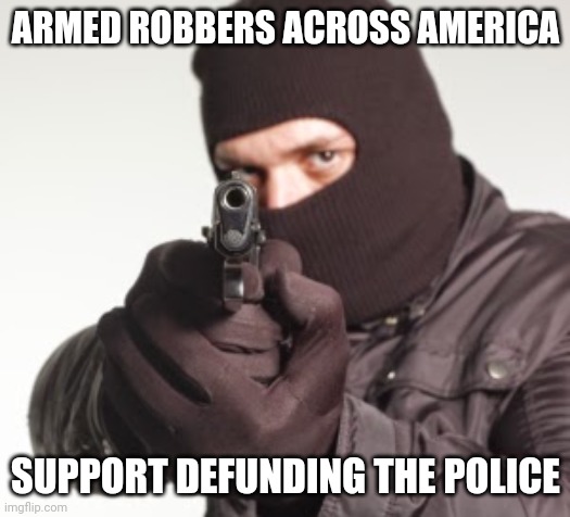 Armed Robbers Support Defunding The Police | ARMED ROBBERS ACROSS AMERICA; SUPPORT DEFUNDING THE POLICE | image tagged in all lives matter,the police | made w/ Imgflip meme maker