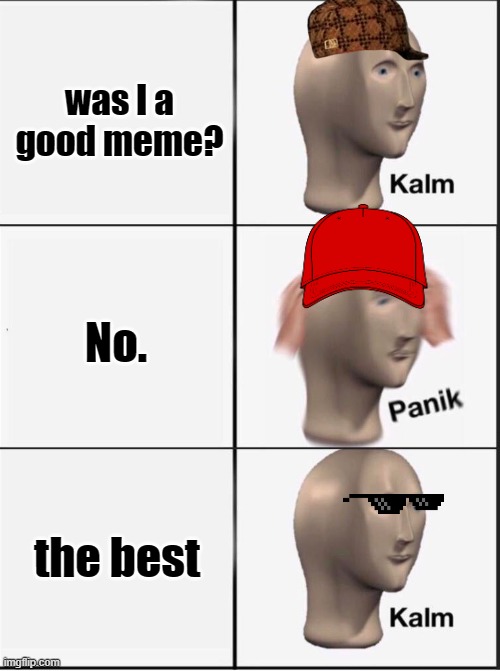 this or..... | was I a good meme? No. the best | image tagged in reverse kalm panik | made w/ Imgflip meme maker