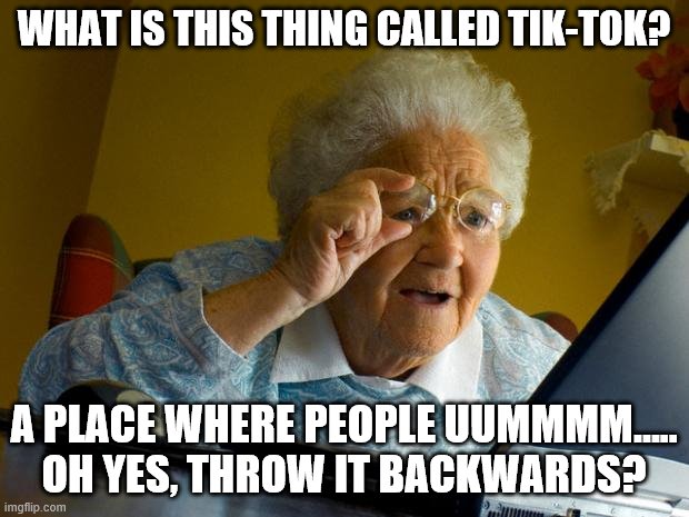 Old Lady | WHAT IS THIS THING CALLED TIK-TOK? A PLACE WHERE PEOPLE UUMMMM….. OH YES, THROW IT BACKWARDS? | image tagged in old lady at computer finds the internet | made w/ Imgflip meme maker