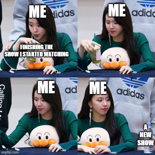 I got a bad habit | ME; ME; FINISHING THE SHOW I STARTED WATCHING; ME; ME; A NEW SHOW | image tagged in chaeyoung meme,tv,tv shows,binging | made w/ Imgflip meme maker
